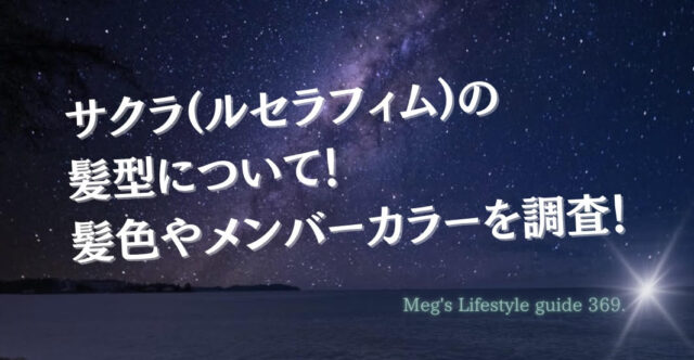 サクラ(ルセラフィム)の髪型について！髪色やメンバーカラーを調査！