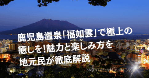 鹿児島温泉「福如雲」で極上の癒しを！魅力と楽しみ方を地元民が徹底解説