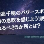 宮崎高千穂のパワースポットで神話の息吹を感じよう！絶対に訪れるべき5か所とは？