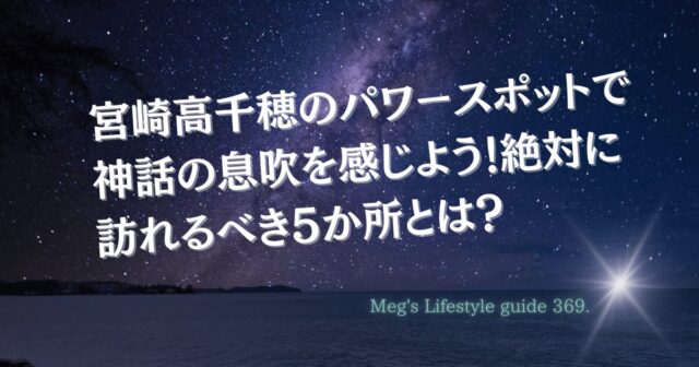 宮崎高千穂のパワースポットで神話の息吹を感じよう！絶対に訪れるべき5か所とは？