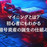 マイニングとは？初心者にもわかる暗号資産の誕生の仕組み