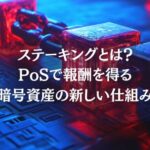 ステーキングとは？PoSで報酬を得る暗号資産の新しい仕組み