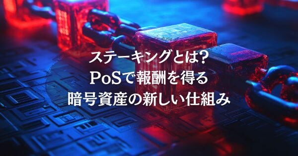 ステーキングとは？PoSで報酬を得る暗号資産の新しい仕組み